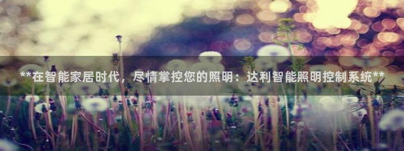 **在智能家居时代，尽情掌控您的照明：达利智能照明控制系统**