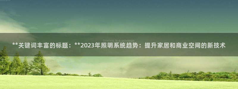 **关键词丰富的标题:**2023年照明系统趋势:提升家居和商业空间的新技术