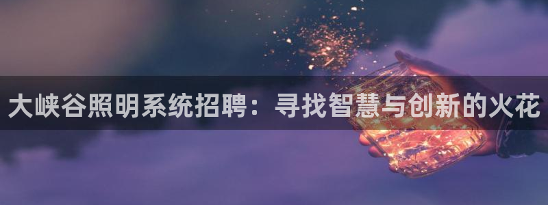 大峡谷照明系统招聘：寻找智慧与创新的火花